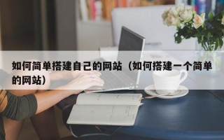 孝感如何简单搭建自己的网站（如何搭建一个简单的网站）
