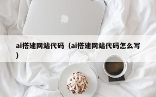 孝感ai搭建网站代码（ai搭建网站代码怎么写）