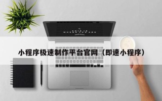 孝感小程序极速制作平台官网（即速小程序）