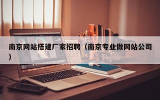 孝感南京网站搭建厂家招聘（南京专业做网站公司）