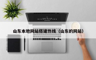 孝感山东本地网站搭建热线（山东的网站）