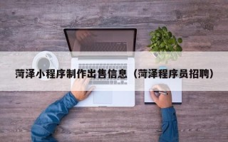 孝感菏泽小程序制作出售信息（菏泽程序员招聘）