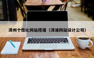 孝感漳州个性化网站搭建（漳浦网站设计公司）