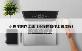 孝感小程序制作上线（小程序制作上线流程）