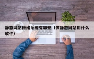 孝感静态网站搭建系统有哪些（做静态网站用什么软件）