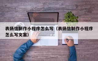 孝感表扬信制作小程序怎么写（表扬信制作小程序怎么写文案）