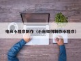 孝感电白小程序制作（小白如何制作小程序）