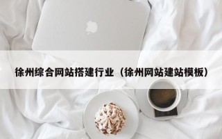 孝感徐州综合网站搭建行业（徐州网站建站模板）