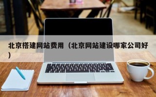 孝感北京搭建网站费用（北京网站建设哪家公司好）