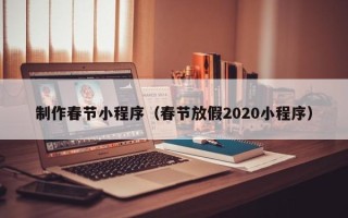 孝感制作春节小程序（春节放假2020小程序）