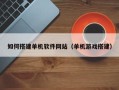 孝感如何搭建单机软件网站（单机游戏搭建）